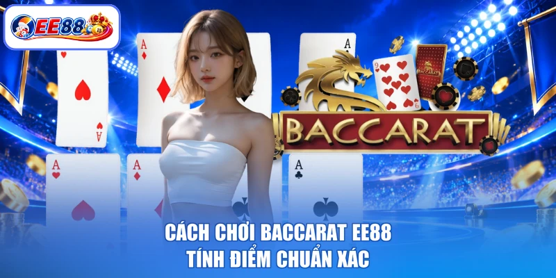 Cách chơi baccarat EE88 tính điểm chuẩn xác