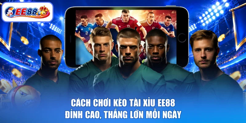 Cách Chơi Kèo Tài Xỉu EE88 Đỉnh Cao, Thắng Lớn Mỗi Ngày