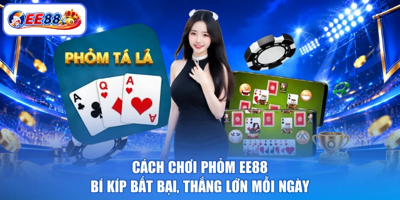 Cách Chơi Phỏm EE88 - Bí Kíp Bất Bại, Thắng Lớn Mỗi Ngày