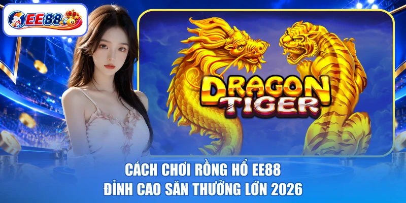 kinh nghiệm chơi rồng hổ EE88