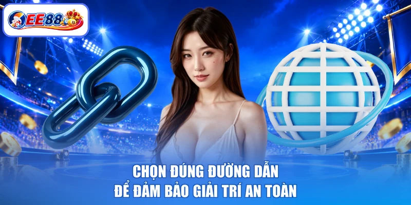 Chọn đúng đường dẫn để đảm bảo giải trí an toàn