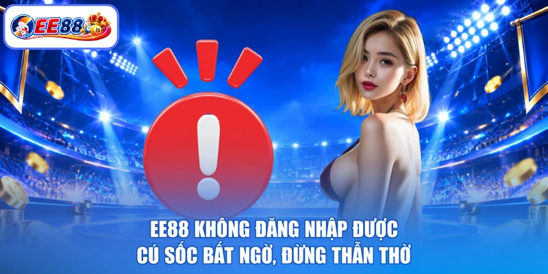 EE88 Không Đăng Nhập Được - Cú Sốc Bất Ngờ, Đừng Thẫn Thờ