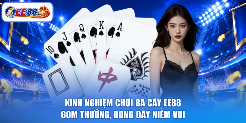 Kinh Nghiệm Chơi Ba Cây EE88 - Gom Thưởng, Đong Đầy Niềm Vui