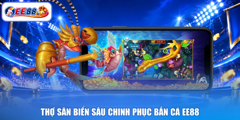 Thợ săn biển sâu chinh phục bắn cá EE88